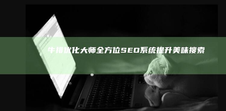 牛排优化大师：全方位SEO系统提升美味搜索排名